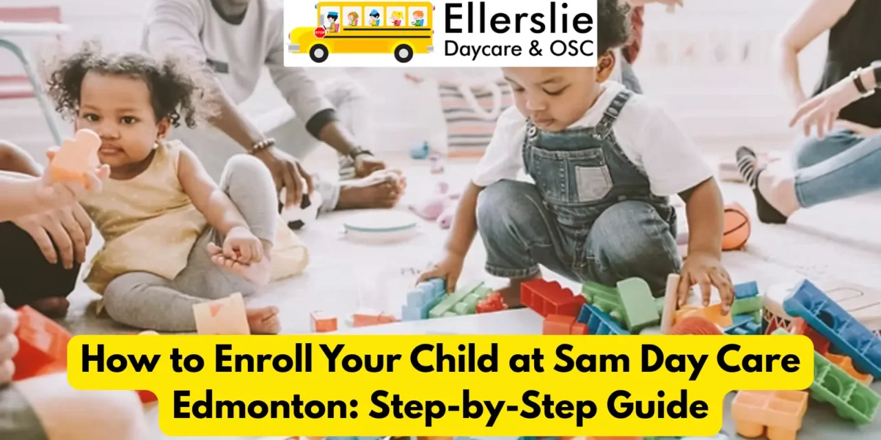 How to Enroll Your Child at Sam Day Care Edmonton: Step-by-Step Guide
